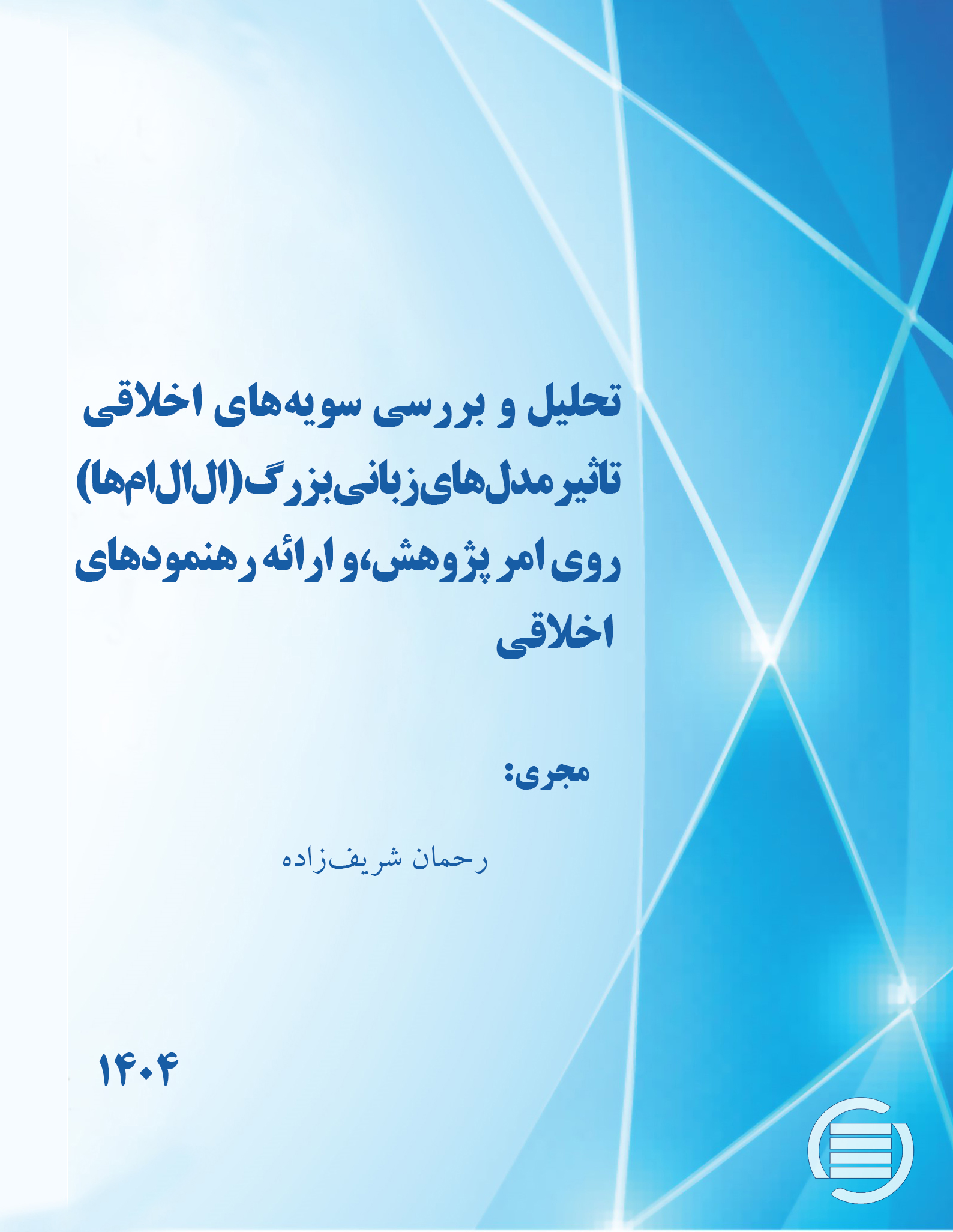 طرح پژوهشی «تحلیل و بررسی سویه‌های اخلاقی تاثیر مدل‌های زبانی بزرگ (ال‌ال‌ام‌ها) روی امر پژوهش، و ارائه رهنمودهای اخلاقی» به پایان رسید