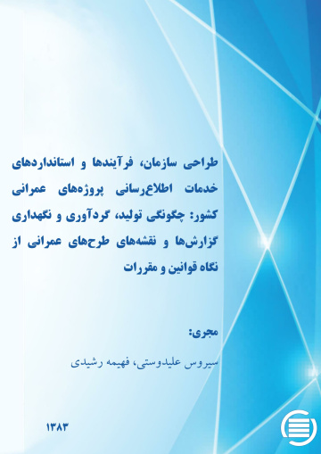 طراح‍ی‌ س‍ازم‍ان‌ ف‍رای‍ن‍ده‍ا و اس‍ت‍ان‍دارده‍ای‌ خ‍دم‍ات‌ اطلاع‌‌رس‍ان‍ی‌ پ‍روژه‌ه‍ای‌ ع‍م‍ران‍ی‌ ک‍ش‍ور: چگونگی تولید، گردآوری و نگهداری گزارش‌ها و نقشه‌های طرح‌های عمرانی از نگاه قوانین و مقررات