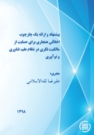 پیشنهاد و ارائه یک چارچوب اخلاقی هنجاری برای حمایت از مالکیت فکری در نظام علم، فناوری و نوآوری
