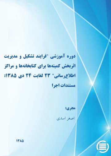 دوره‌ آم‍وزش‍ی‌ "ف‍رای‍ن‍د ت‍ش‍ک‍ی‍ل‌ و م‍دی‍ری‍ت‌ اث‍رب‍خ‍ش‌ ک‍م‍ی‍ت‍ه‌‌ه‍ا ب‍رای‌ ک‍ت‍اب‍خ‍ان‍ه‌ه‍ا و م‍راک‍ز اطلاع‌‌رس‍ان‍ی‌" ۲۳ ل‍غ‍ای‍ت‌ ۲۴ دی‌ 1385: مستندات اجرا